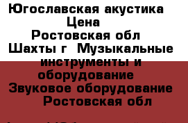 Югославская акустика HZK EI › Цена ­ 7 500 - Ростовская обл., Шахты г. Музыкальные инструменты и оборудование » Звуковое оборудование   . Ростовская обл.